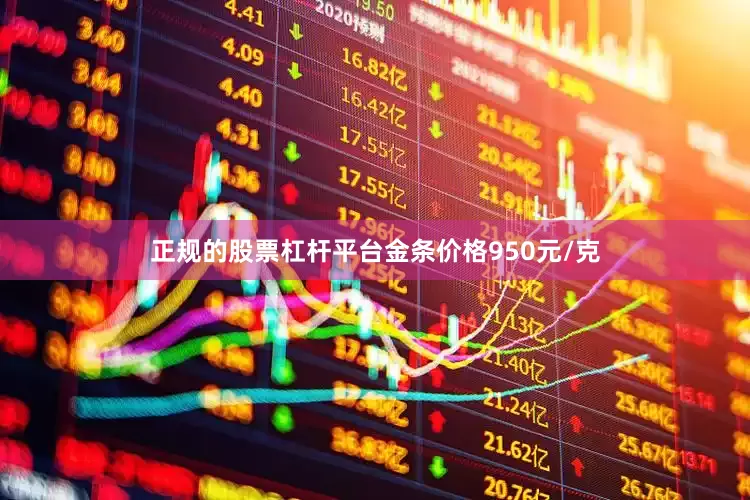 正规的股票杠杆平台金条价格950元/克
