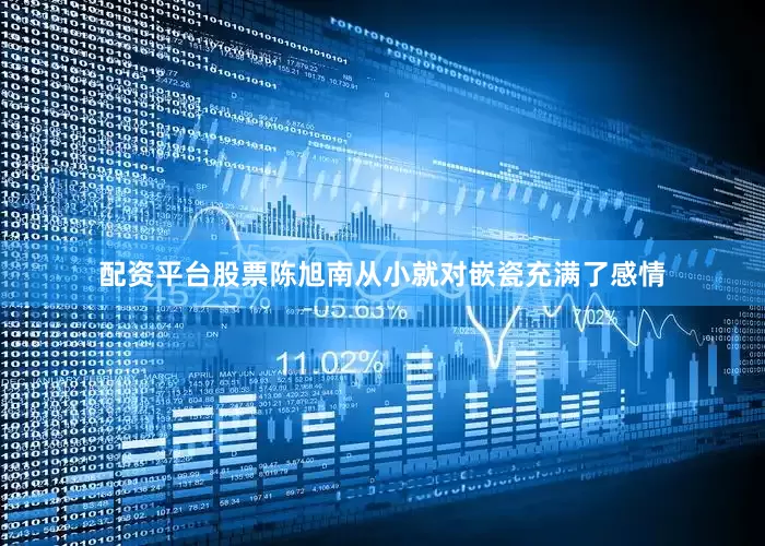 配资平台股票陈旭南从小就对嵌瓷充满了感情