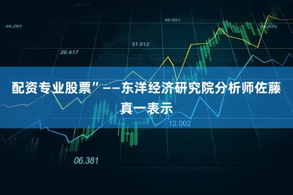 配资专业股票”——东洋经济研究院分析师佐藤真一表示
