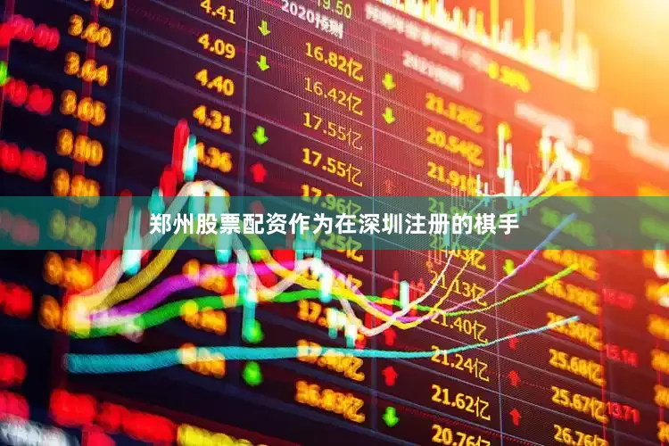 郑州股票配资作为在深圳注册的棋手