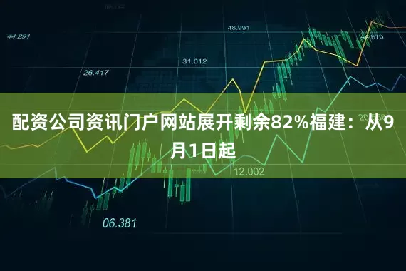 配资公司资讯门户网站展开剩余82%福建：从9月1日起