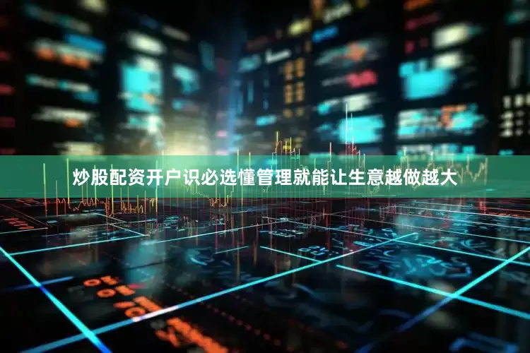 炒股配资开户识必选懂管理就能让生意越做越大