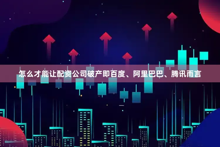 怎么才能让配资公司破产即百度、阿里巴巴、腾讯而言