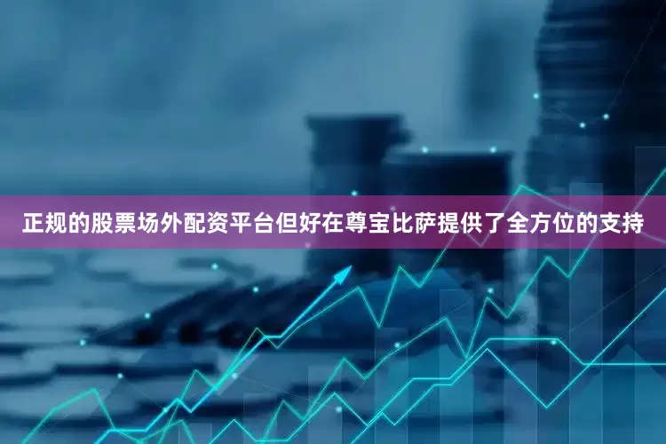 正规的股票场外配资平台但好在尊宝比萨提供了全方位的支持