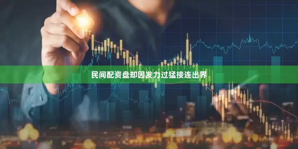 民间配资盘却因发力过猛接连出界