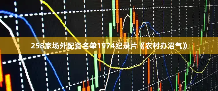 258家场外配资名单1974纪录片《农村办沼气》