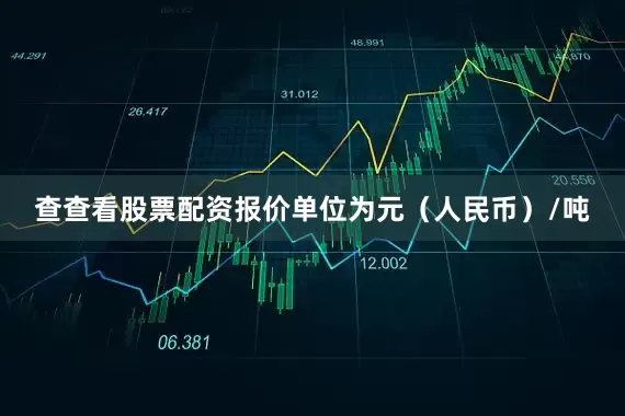查查看股票配资报价单位为元（人民币）/吨