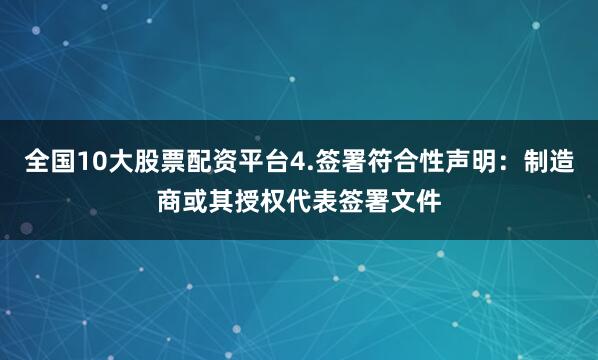 全国10大股票配资平台4.签署符合性声明：制造商或其授权代表签署文件