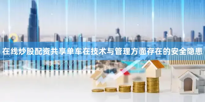 在线炒股配资共享单车在技术与管理方面存在的安全隐患