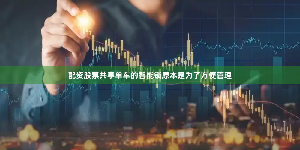 配资股票共享单车的智能锁原本是为了方便管理